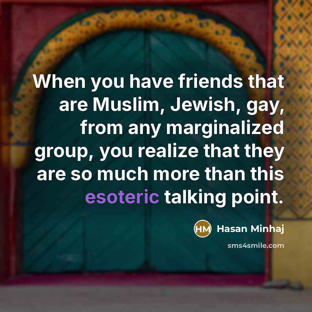 “When you have friends that are Muslim, Jewish, gay, from…” quote by Hasan Minhaj