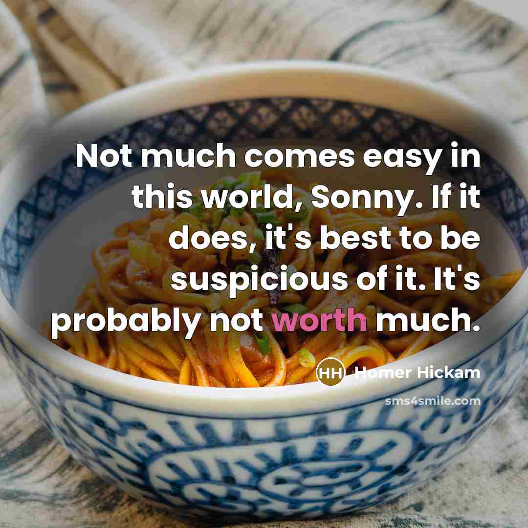 “Not much comes easy in this world, Sonny. If it…” quote by Homer Hickam