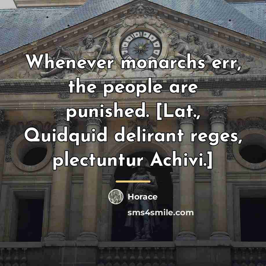 “Whenever monarchs err, the people are punished. [Lat., Quidquid delirant…” quote by Horace