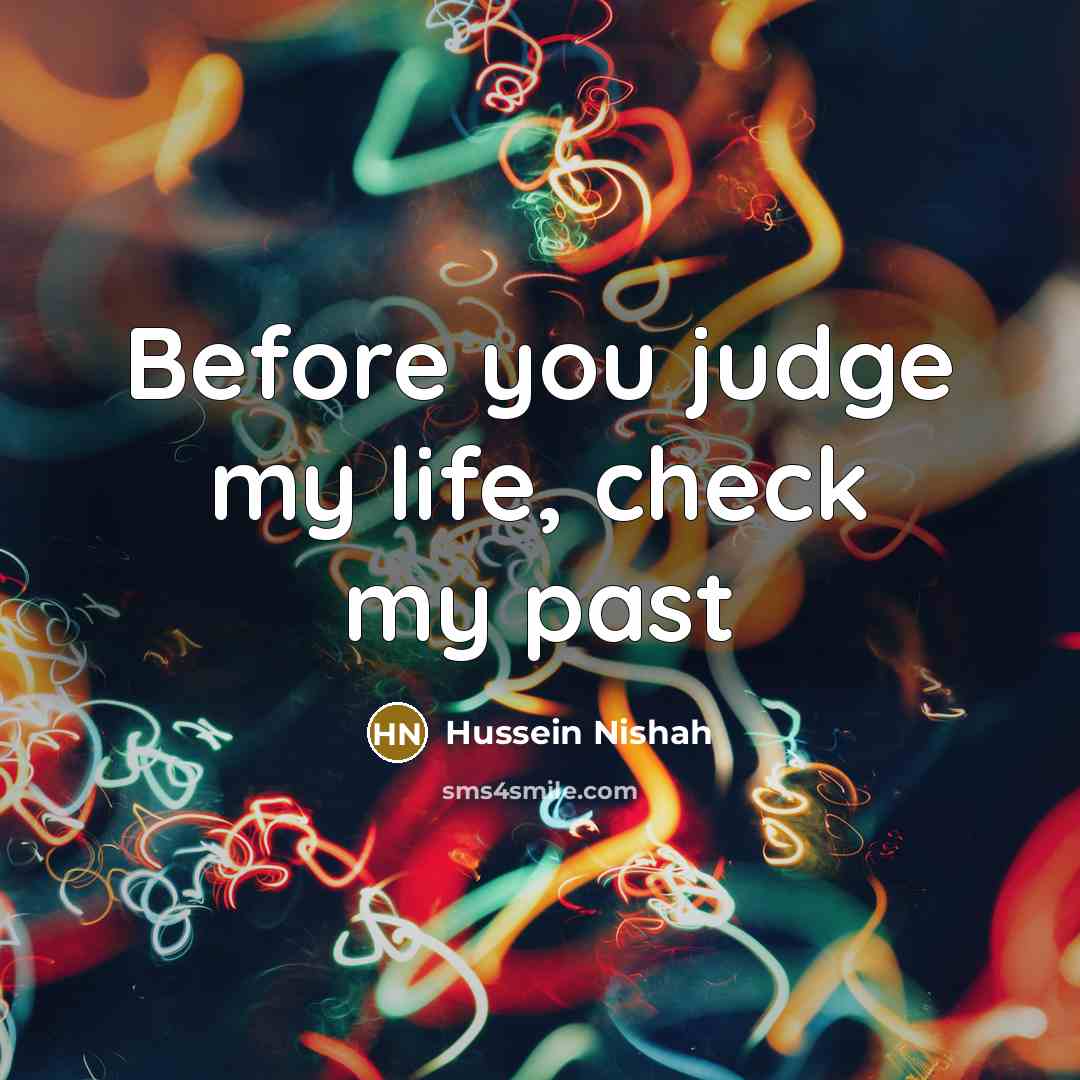 “Before you judge my life, check my past…” quote by Hussein Nishah