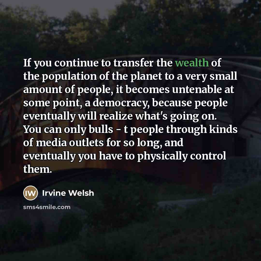 “If you continue to transfer the wealth of the population…” quote by Irvine Welsh