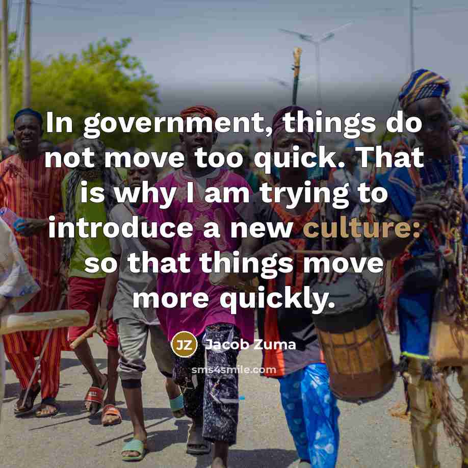 “In government, things do not move too quick. That is…” quote by Jacob Zuma