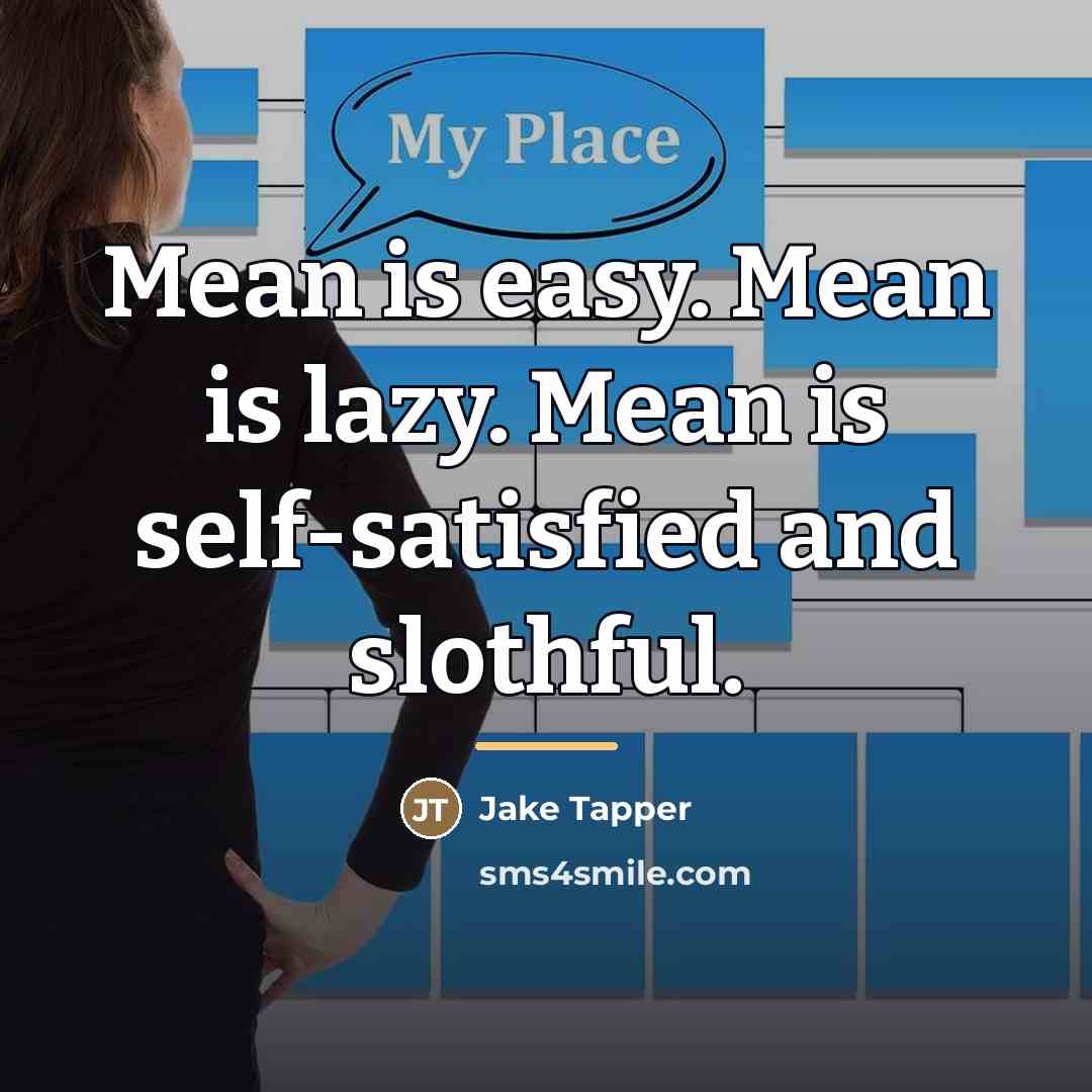 “Mean is easy. Mean is lazy. Mean is self-satisfied and…” quote by Jake Tapper