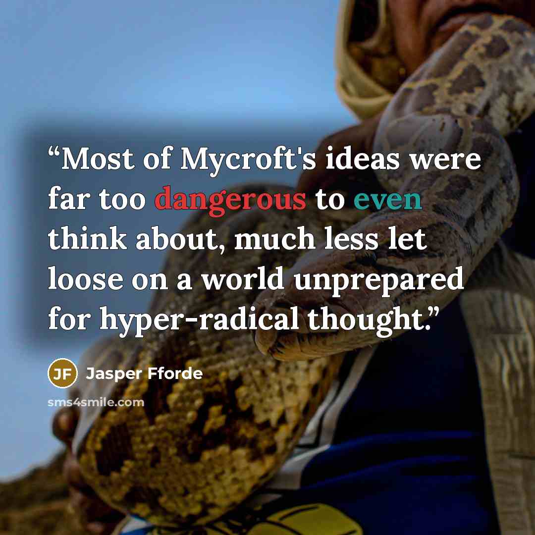 “Most of Mycroft's ideas were far too dangerous to even think about, much less let loose on a world unprepared for hyper-radical thought.” quote by Jasper Fforde