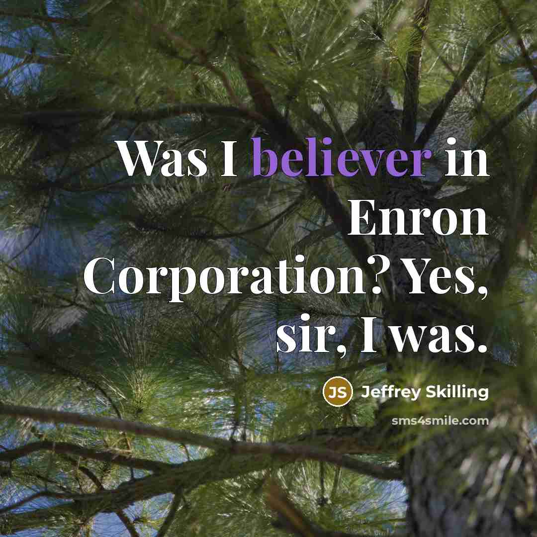 “Was I believer in Enron Corporation? Yes, sir, I was.…” quote by Jeffrey Skilling
