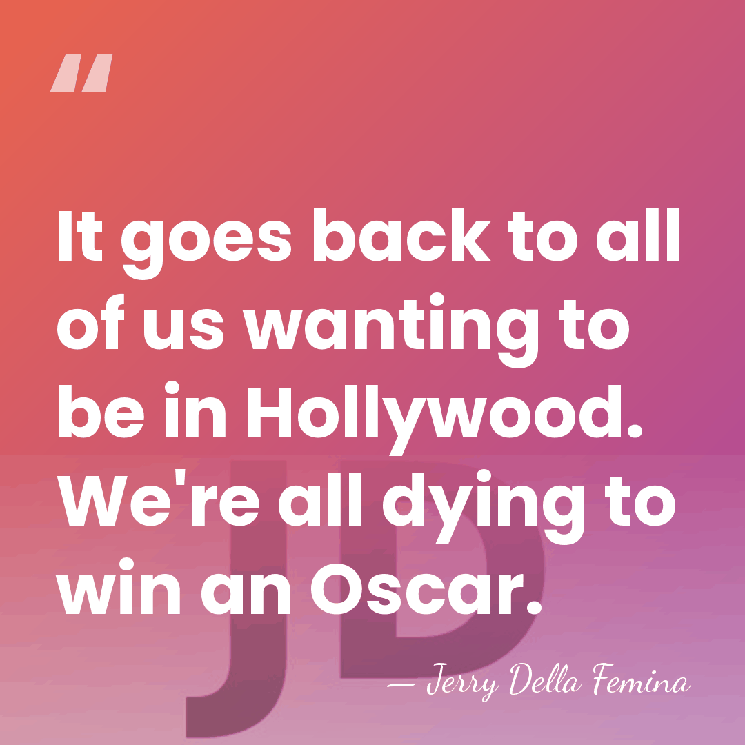 It goes back to all of us wanting to be in Hollywood.&hellip; - Jerry Della Femina