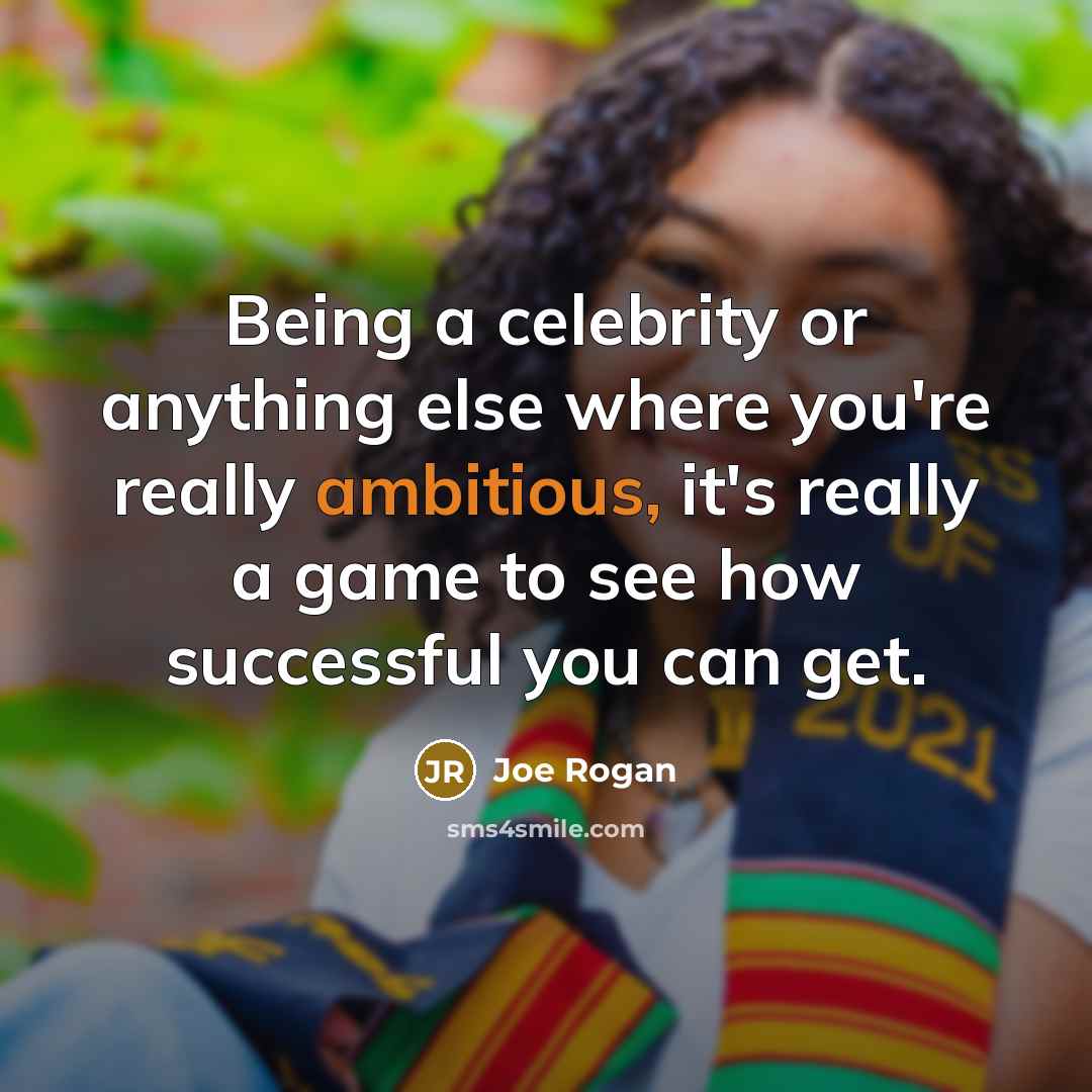 “Being a celebrity or anything else where you're really ambitious,…” quote by Joe Rogan