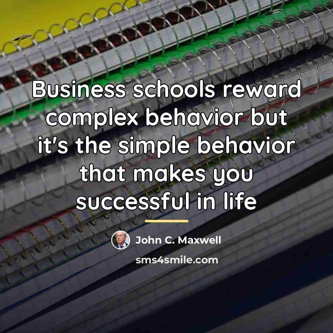 “Business schools reward complex behavior but it's the simple behavior…” quote by John C. Maxwell
