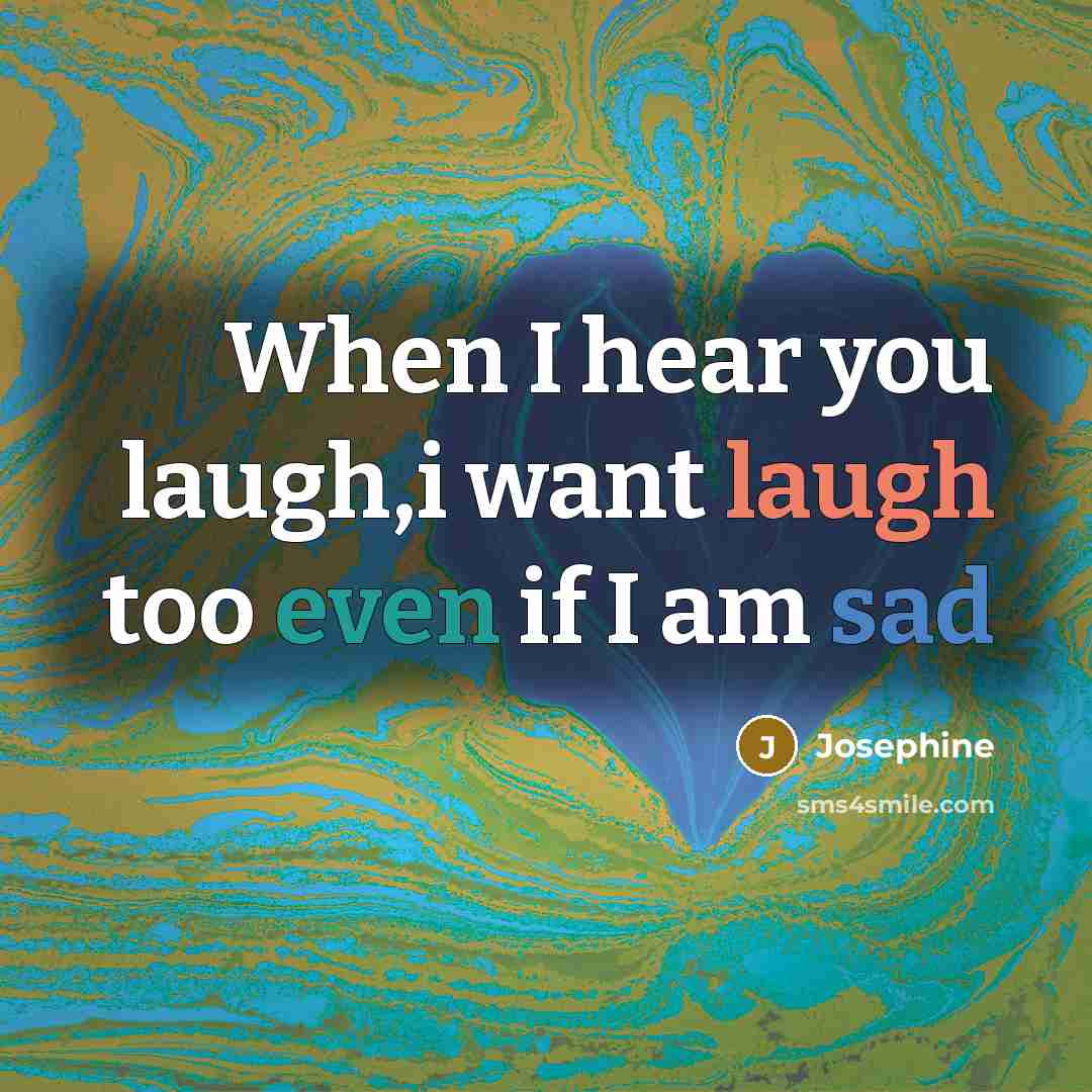 “When I hear you laugh,i want laugh too even if…” quote by Josephine