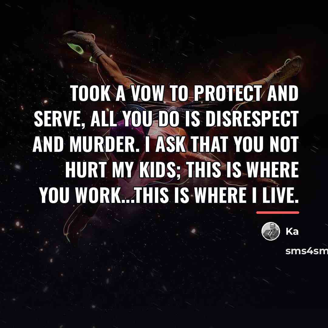 “Took a vow to protect and serve, All you do…” quote by Ka