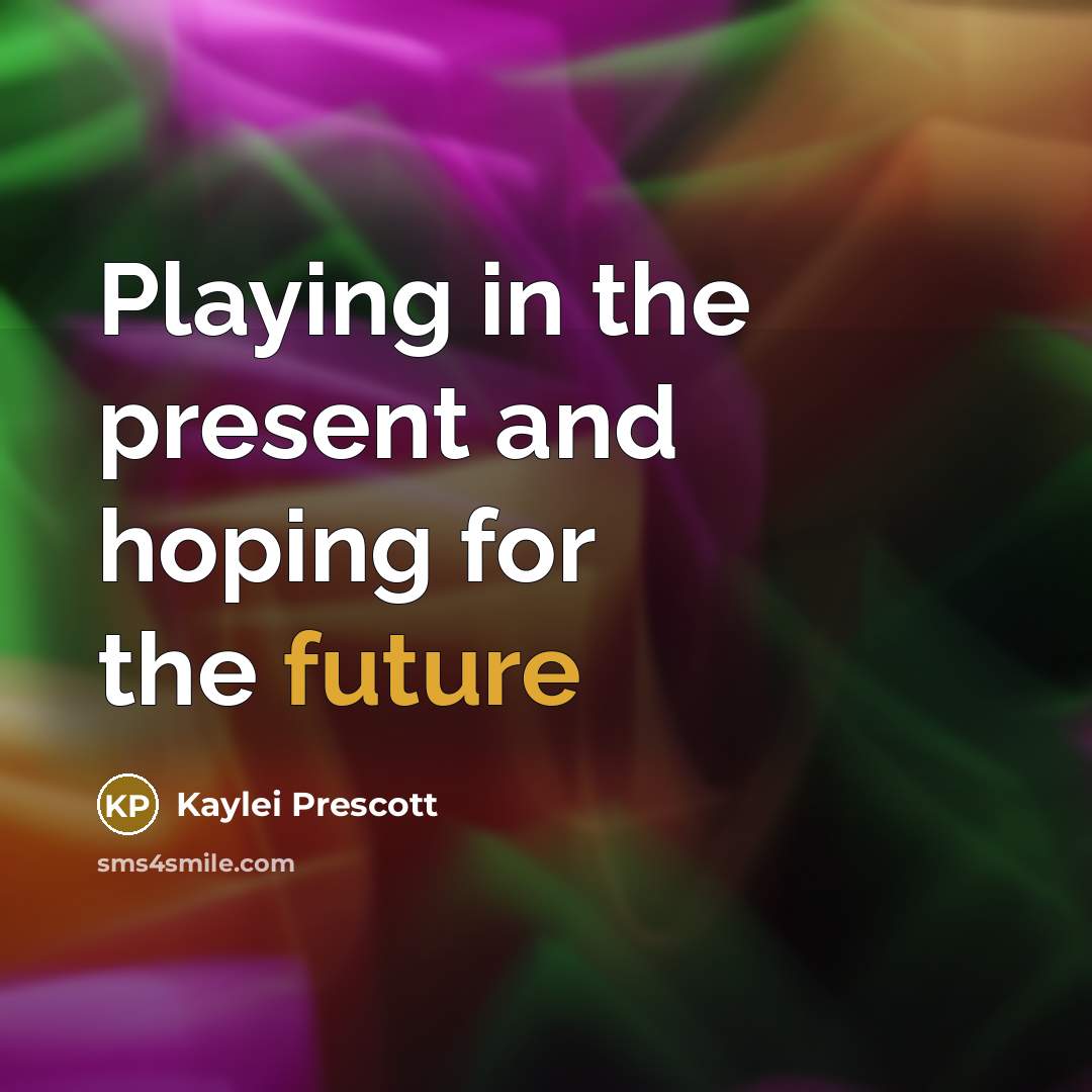 “Playing in the present and hoping for the future” quote by Kaylei Prescott