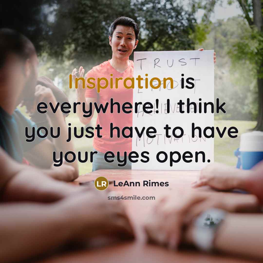 “Inspiration is everywhere! I think you just have to have…” quote by LeAnn Rimes
