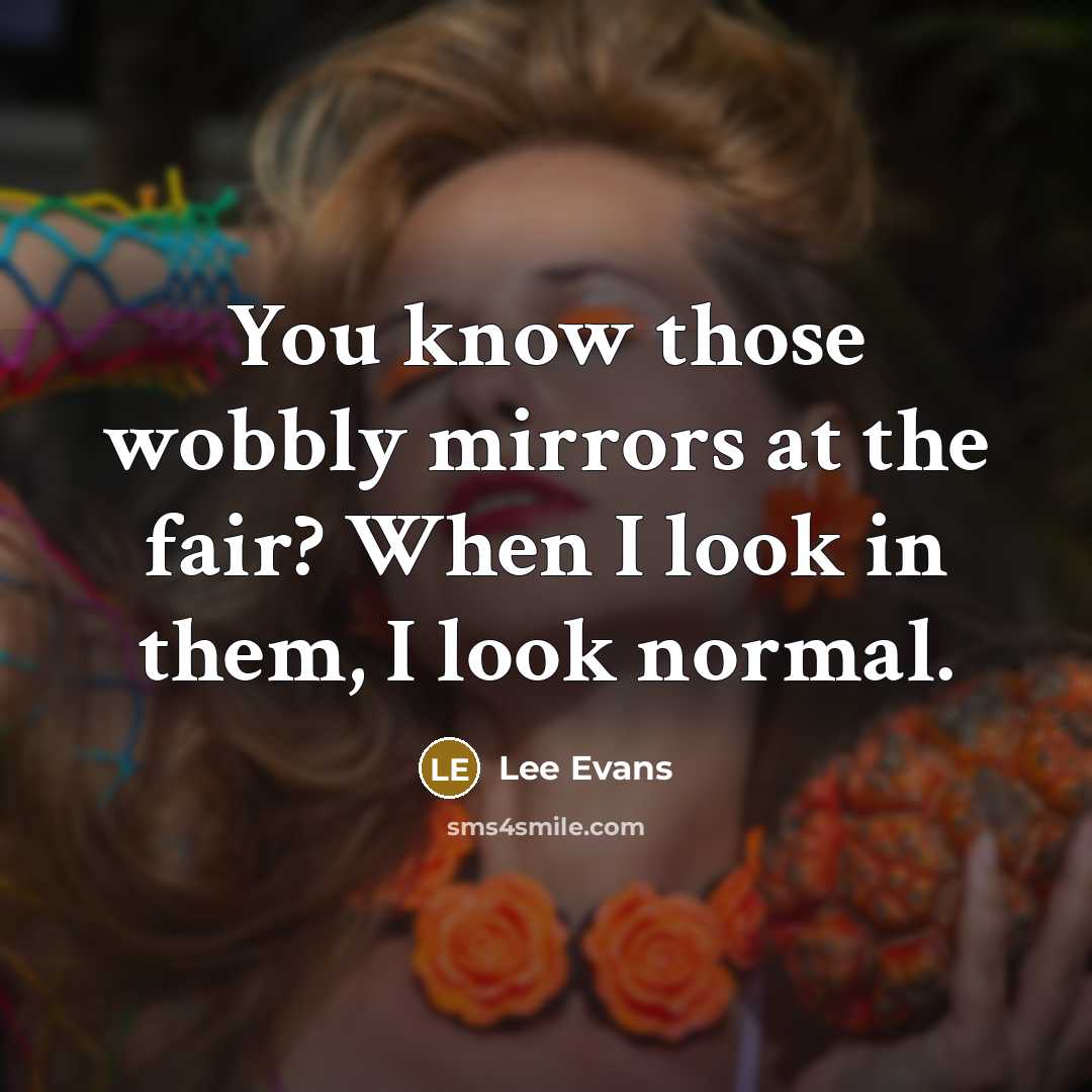 “You know those wobbly mirrors at the fair? When I…” quote by Lee Evans