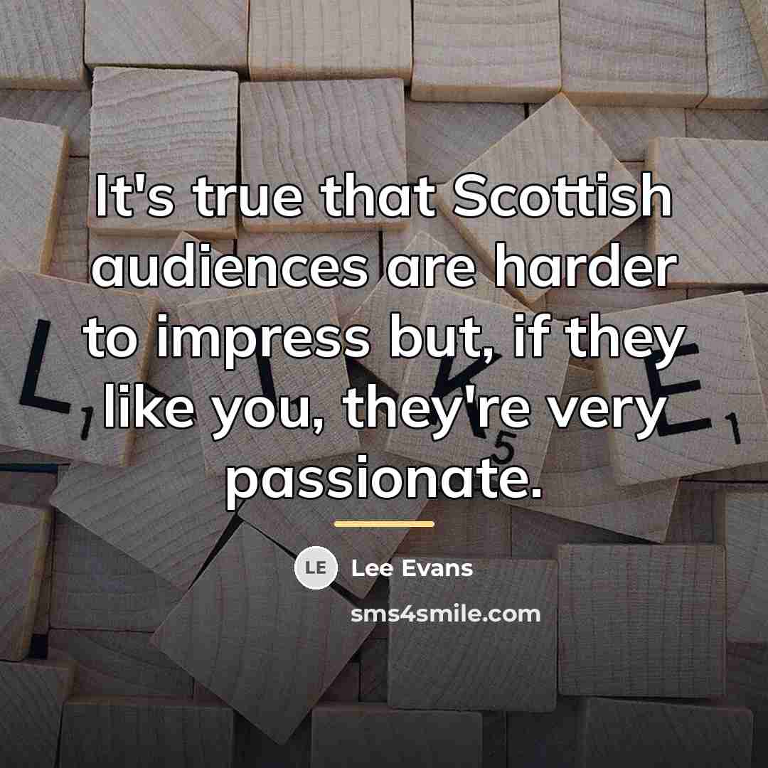 “It's true that Scottish audiences are harder to impress but,…” quote by Lee Evans