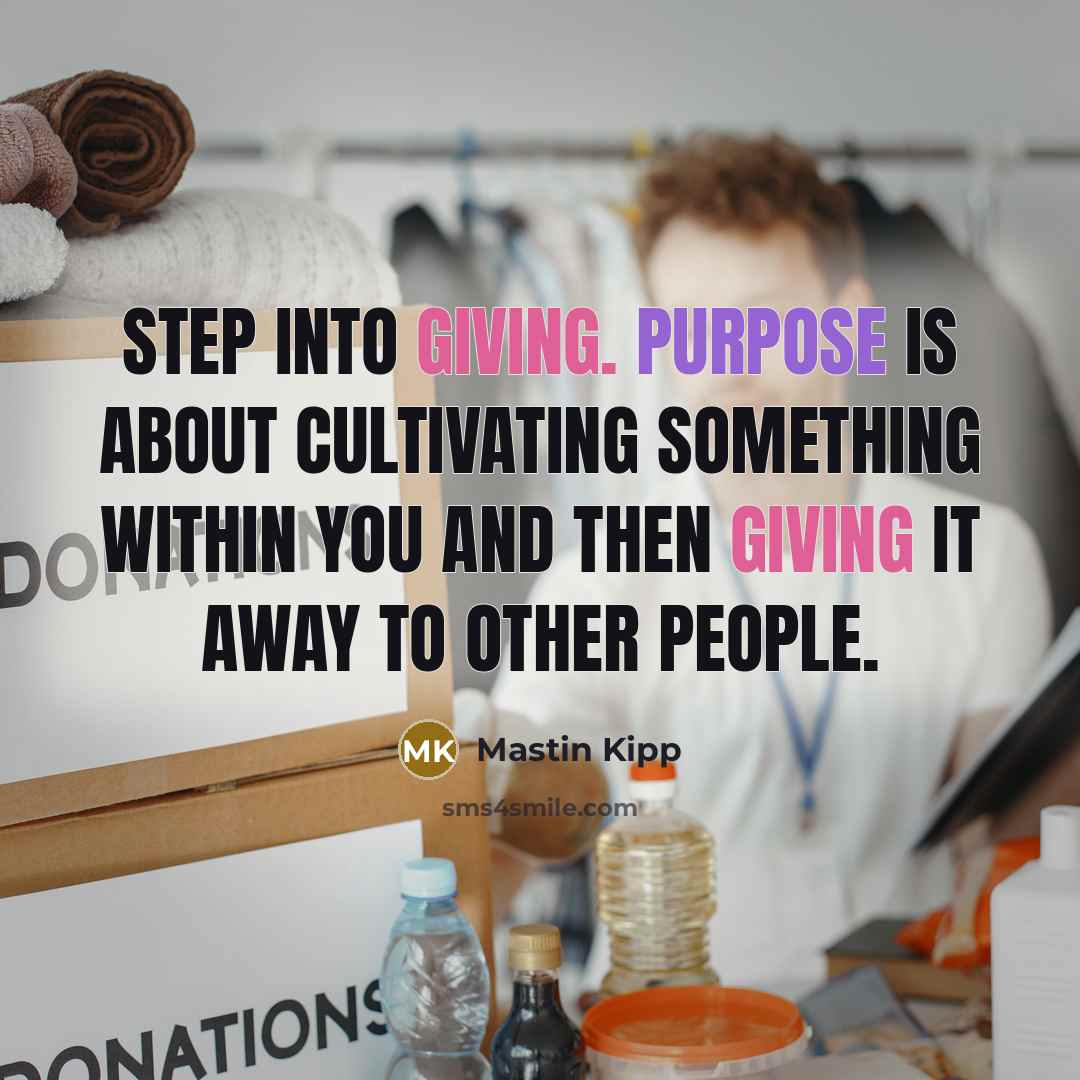 “Step into giving. Purpose is about cultivating something within YOU…” quote by Mastin Kipp