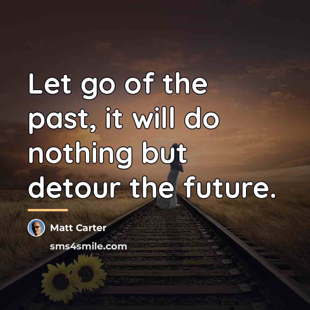 “Let go of the past, it will do nothing but…” quote by Matt Carter