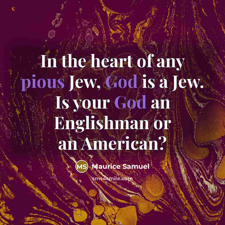 “In the heart of any pious Jew, God is a Jew. Is your God an Englishman or an American?” quote by Maurice Samuel