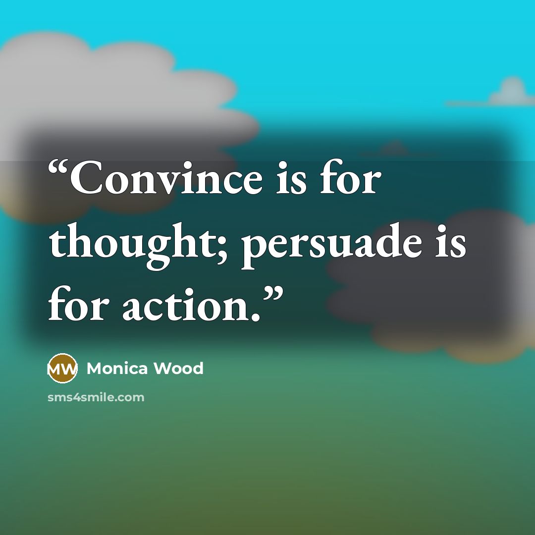 “Convince is for thought; persuade is for action.” quote by Monica Wood