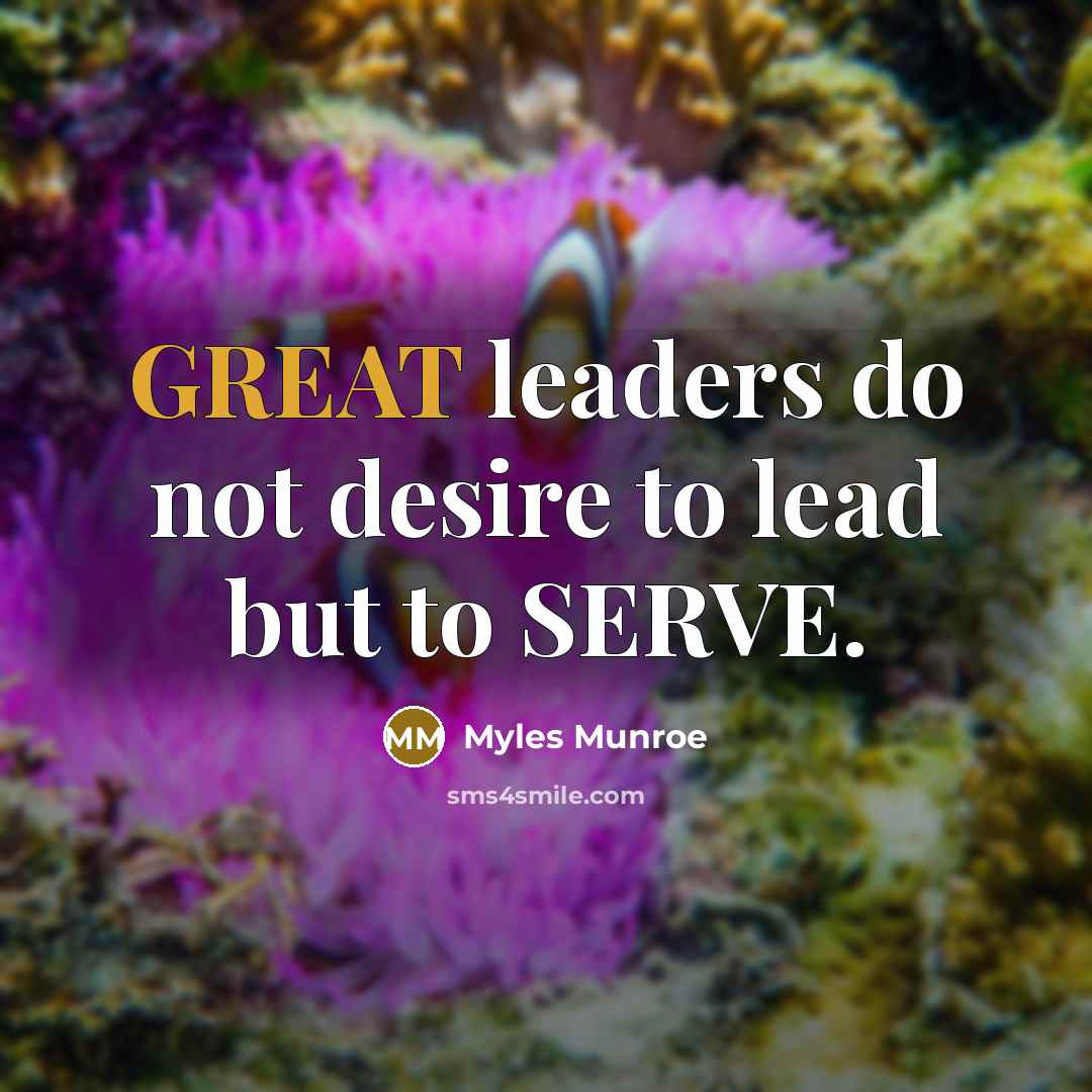“GREAT leaders do not desire to lead but to SERVE.…” quote by Myles Munroe