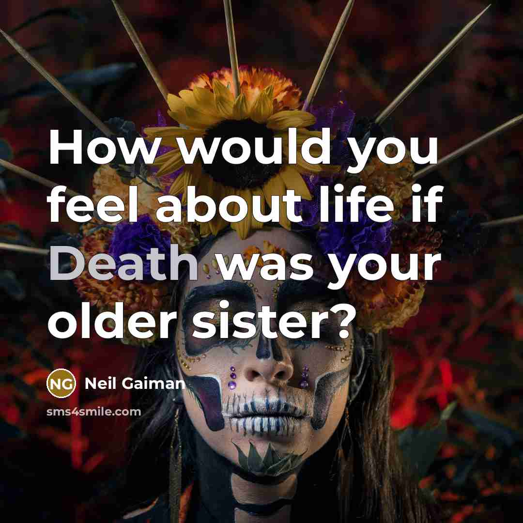 “How would you feel about life if Death was your older sister?” quote by Neil Gaiman