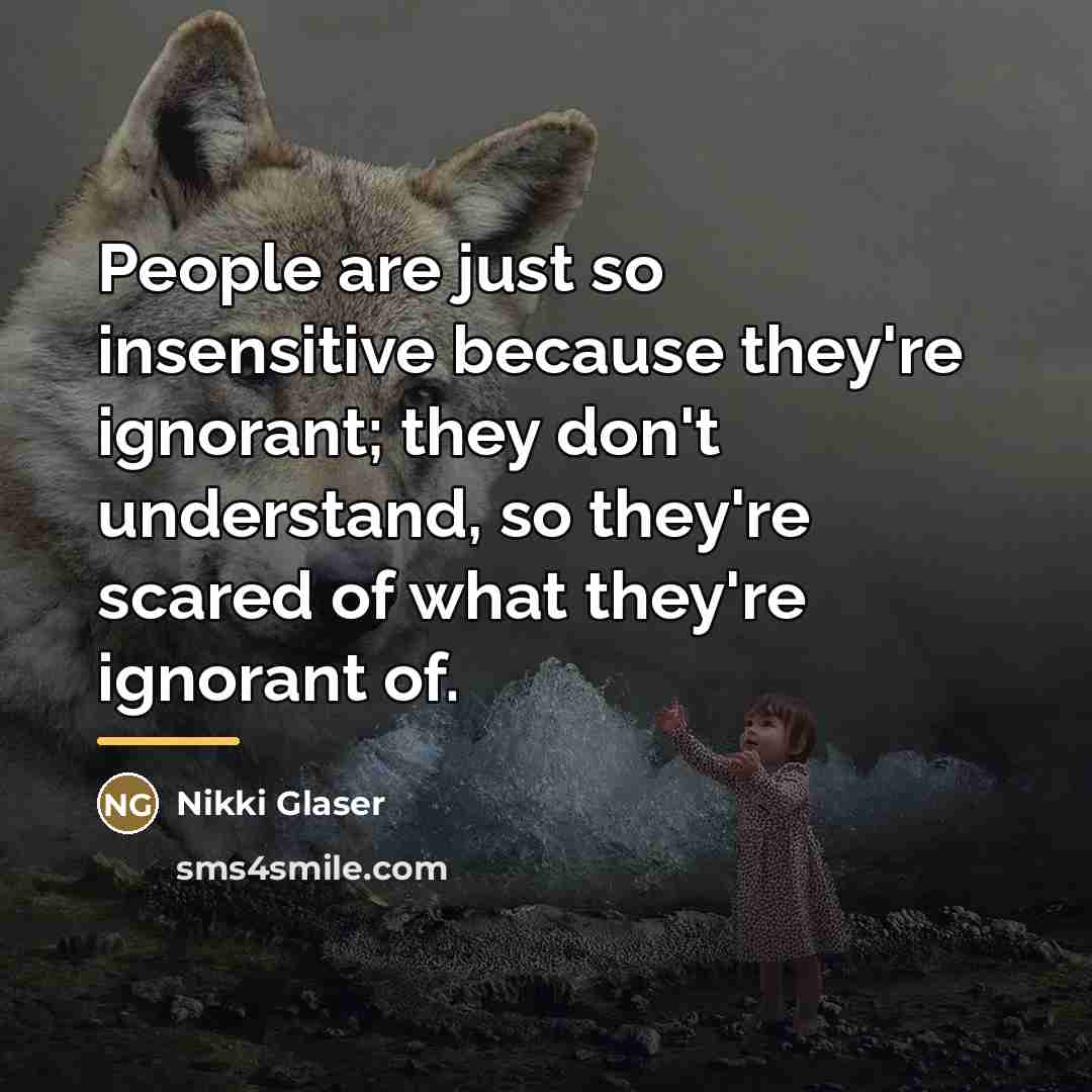 “People are just so insensitive because they're ignorant; they don't…” quote by Nikki Glaser