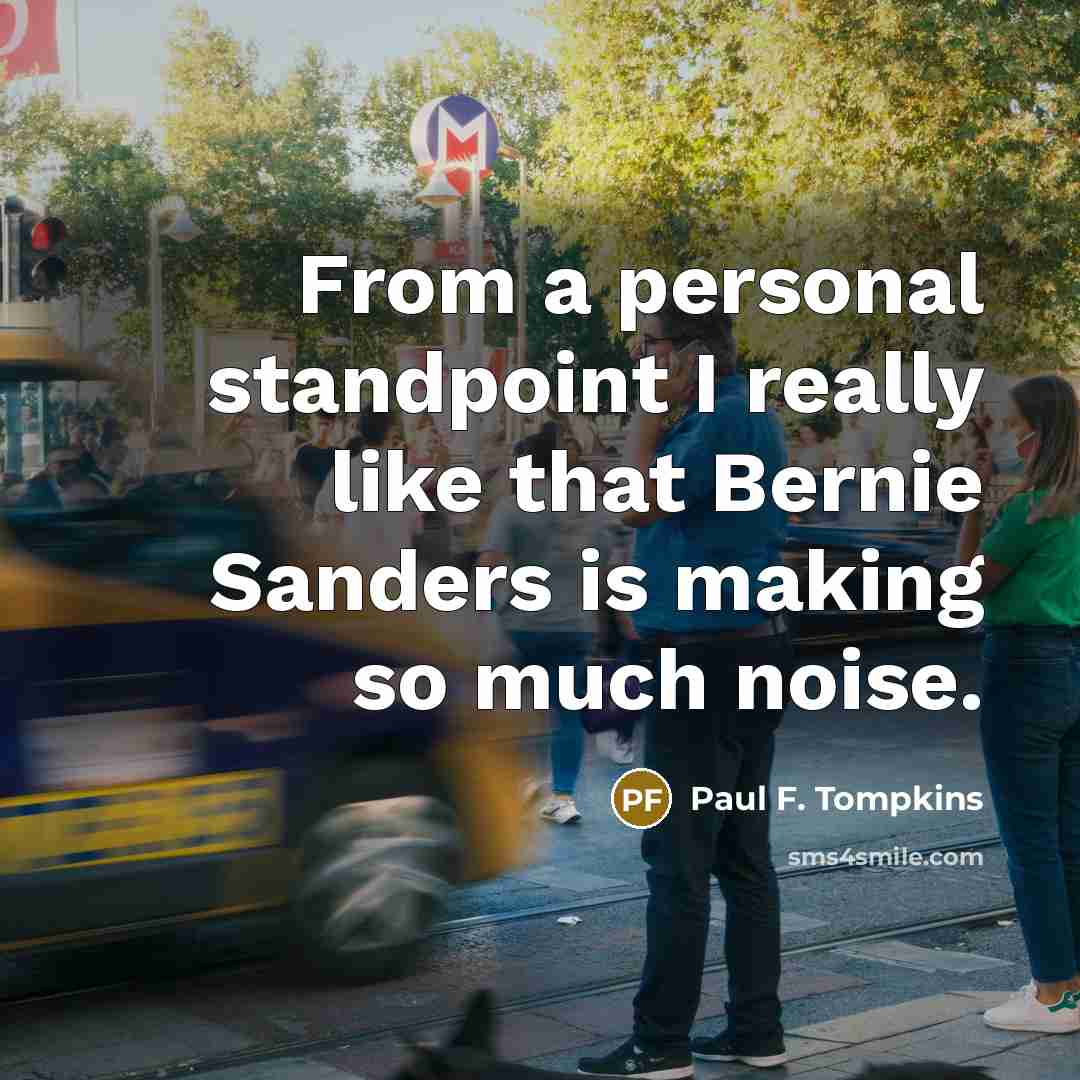 “From a personal standpoint I really like that Bernie Sanders is making so much noise.” quote by Paul F. Tompkins