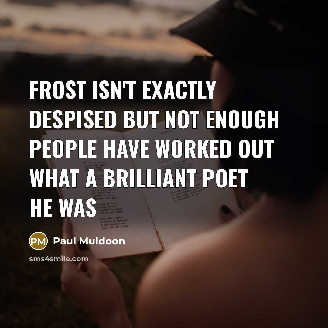 “Frost isn't exactly despised but not enough people have worked…” quote by Paul Muldoon