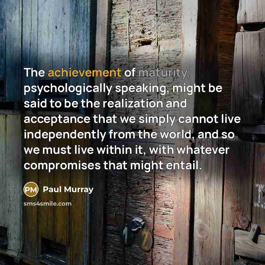 “The achievement of maturity, psychologically speaking, might be said to…” quote by Paul Murray