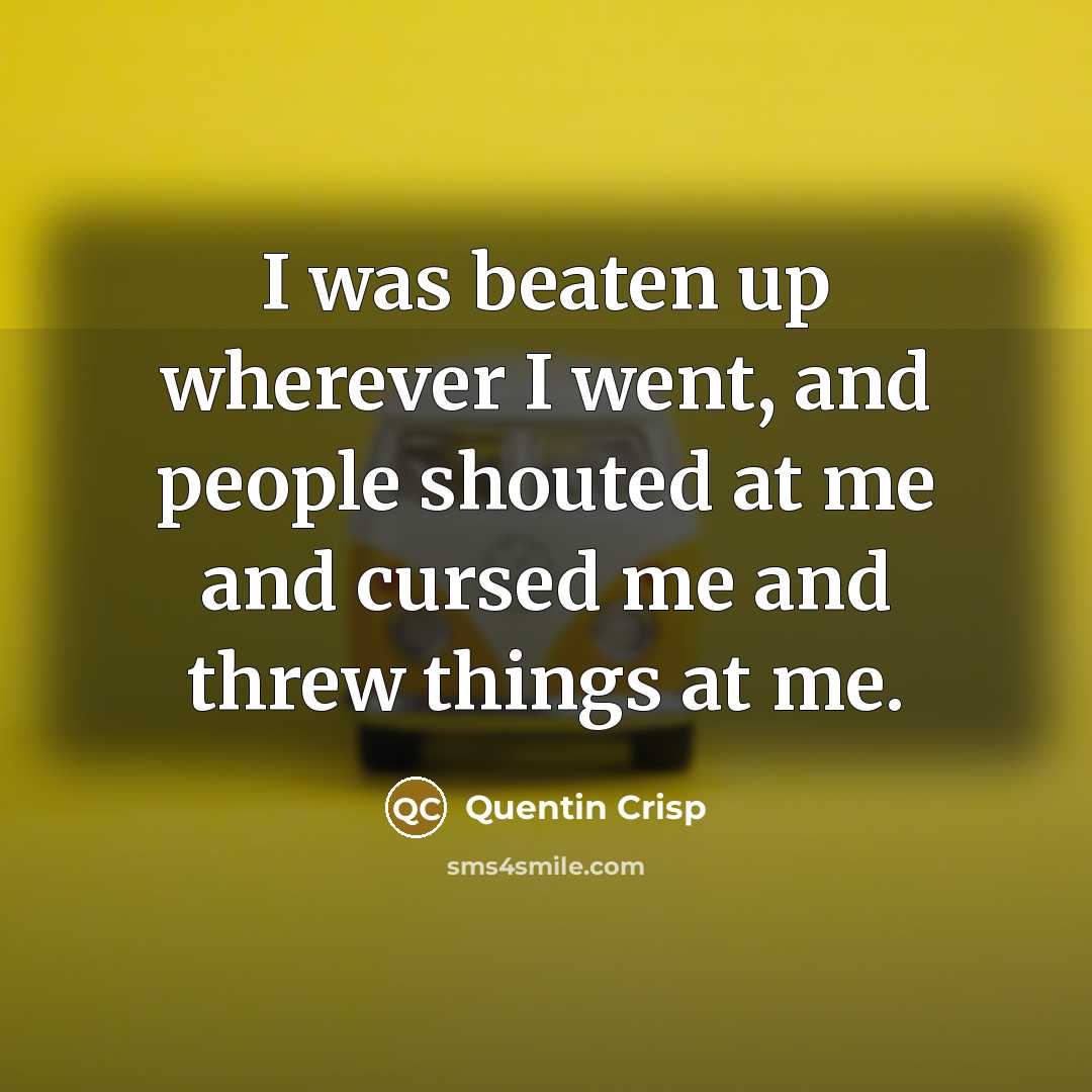 “I was beaten up wherever I went, and people shouted…” quote by Quentin Crisp