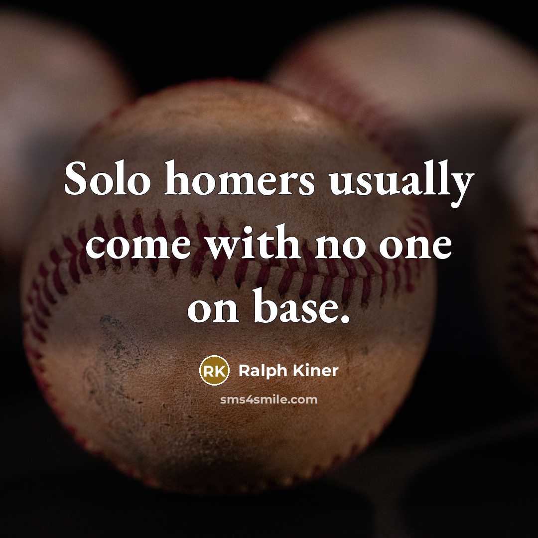 “Solo homers usually come with no one on base.” quote by Ralph Kiner