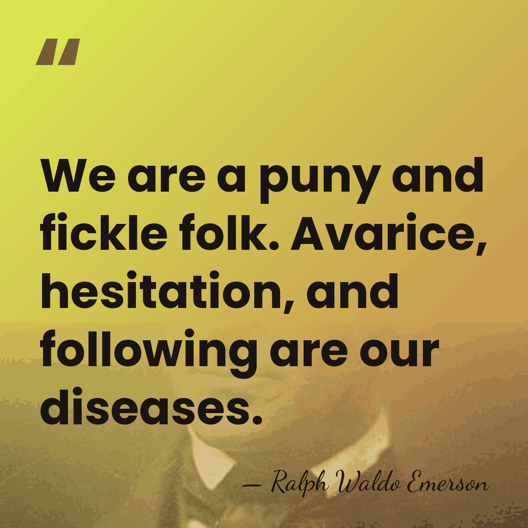 We are a puny and fickle folk. Avarice, hesitation, and following are&hellip; - Ralph Waldo Emerson