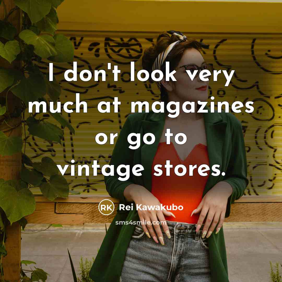 “I don't look very much at magazines or go to…” quote by Rei Kawakubo