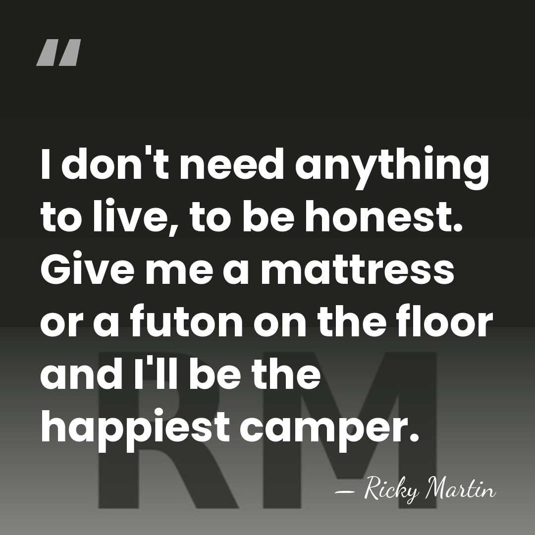 I don't need anything to live, to be honest. Give me a&hellip; - Ricky Martin