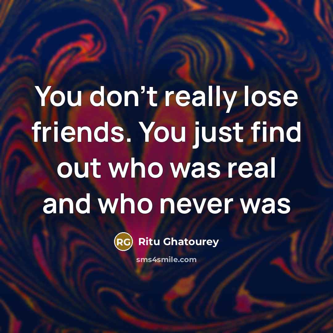 “You don't really lose friends. You just find out who…” quote by Ritu Ghatourey