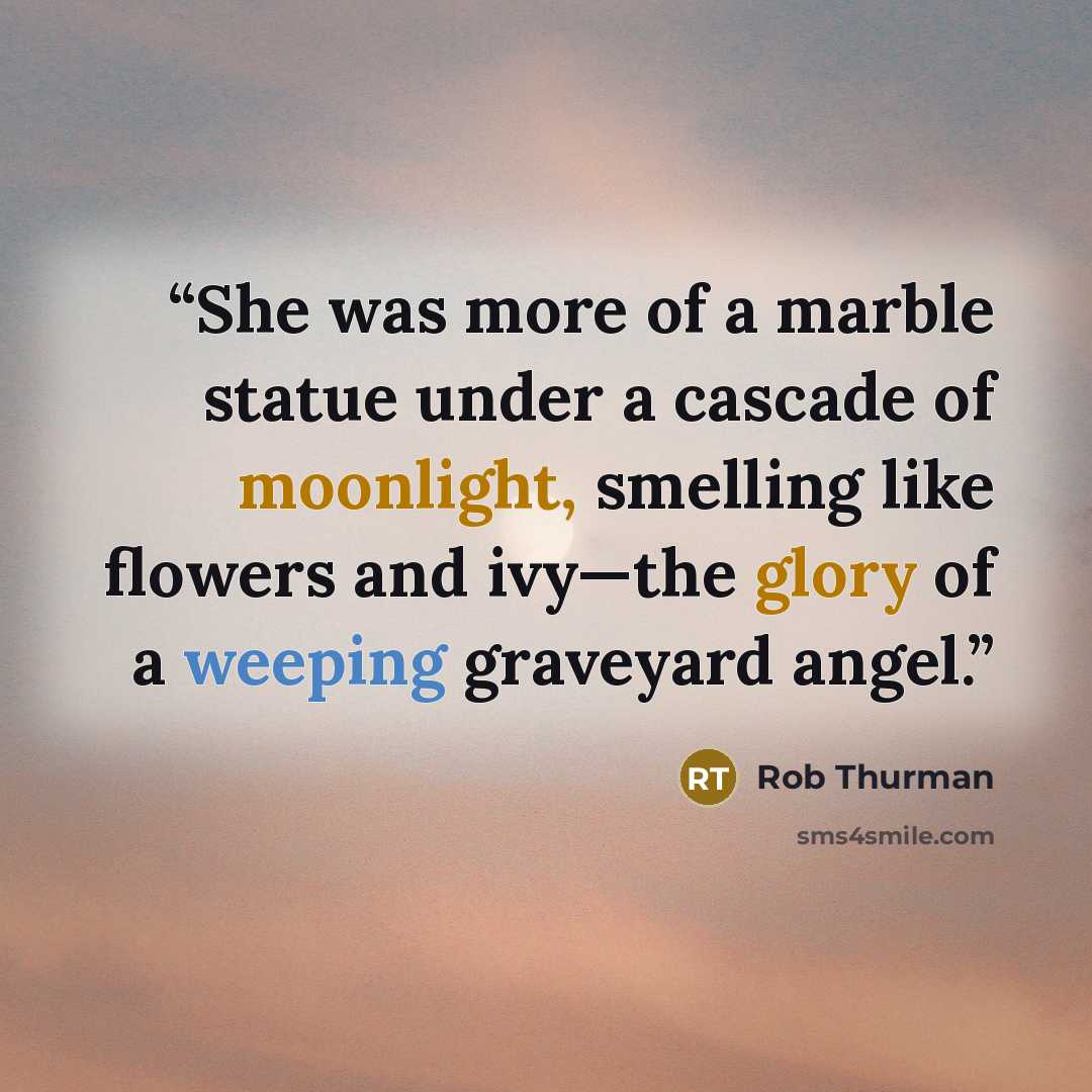 “She was more of a marble statue under a cascade of moonlight, smelling like flowers and ivy—the glory of a weeping graveyard angel.” quote by Rob Thurman