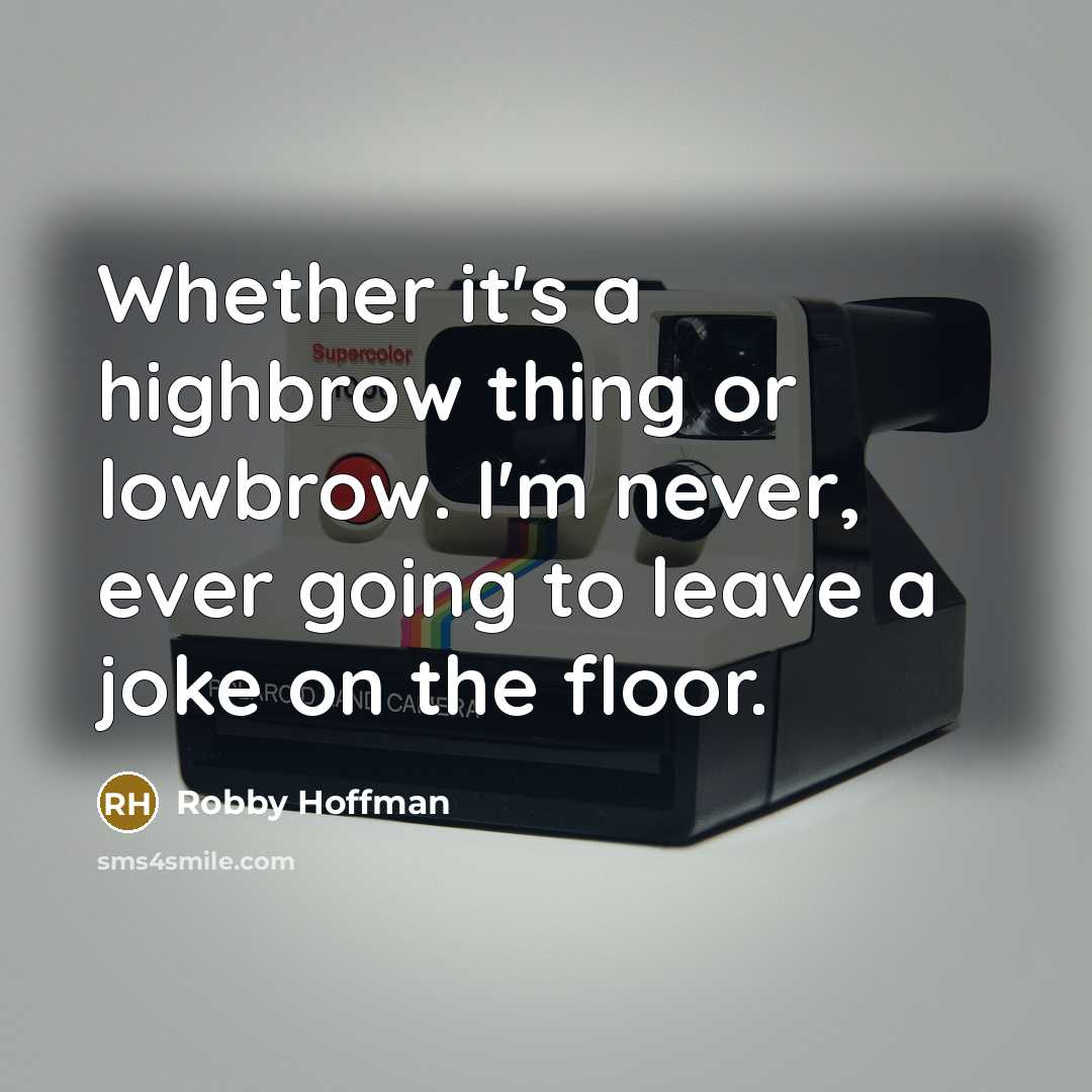 “Whether it's a highbrow thing or lowbrow. I'm never, ever going to leave a joke on the floor.” quote by Robby Hoffman