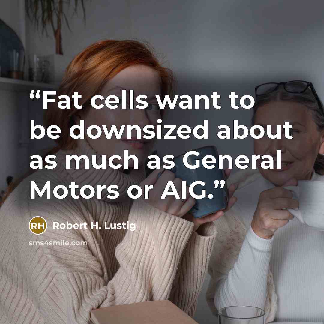 “Fat cells want to be downsized about as much as General Motors or AIG.” quote by Robert H. Lustig