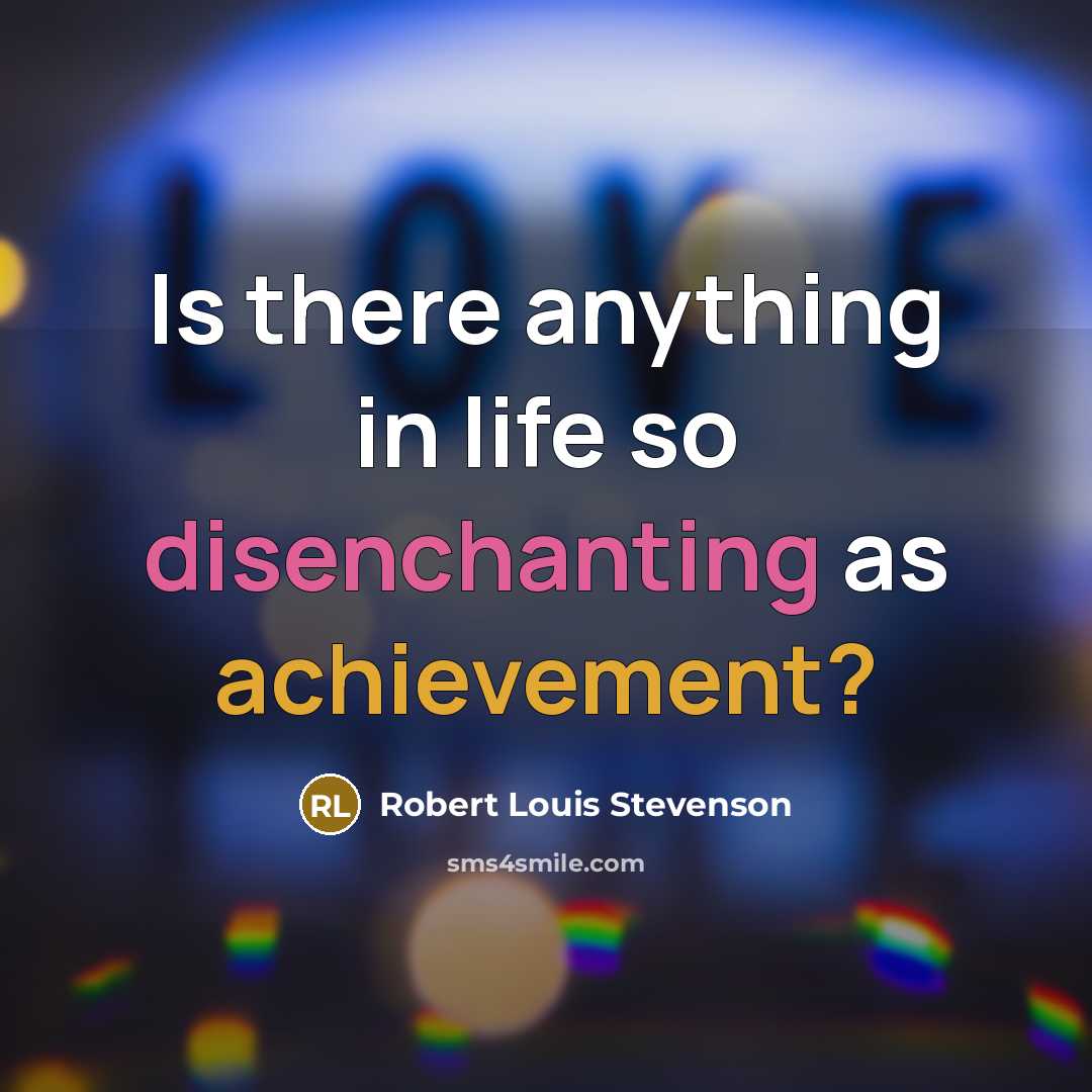 “Is there anything in life so disenchanting as achievement?…” quote by Robert Louis Stevenson