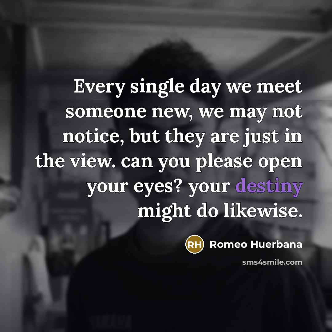 “Every single day we meet someone new, we may not…” quote by Romeo Huerbana