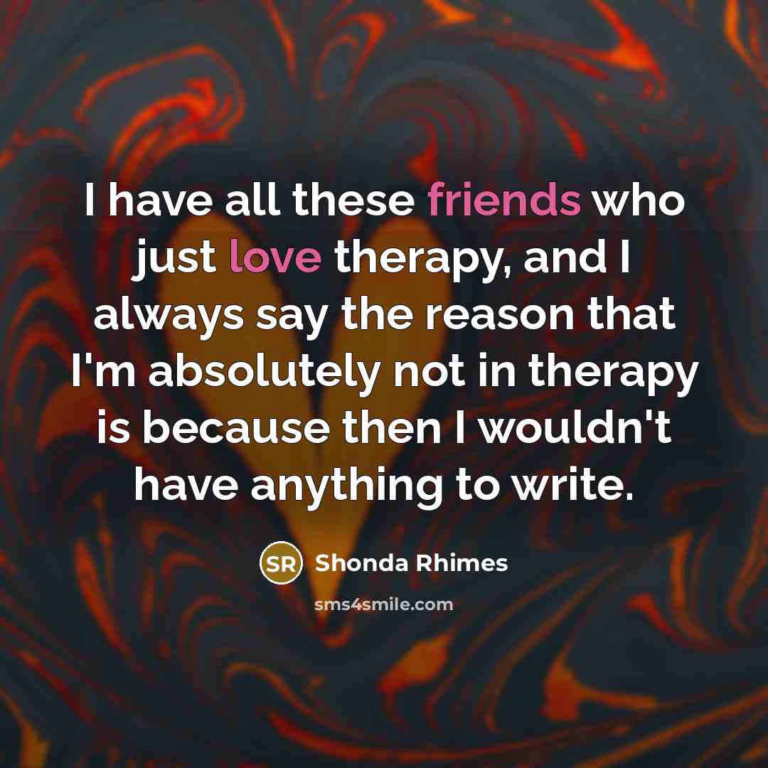 “I have all these friends who just love therapy, and…” quote by Shonda Rhimes