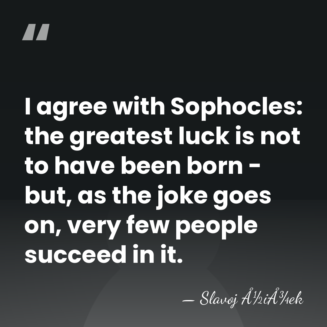 I agree with Sophocles: the greatest luck is not to have been&hellip; - Slavoj Å½iÅ¾ek