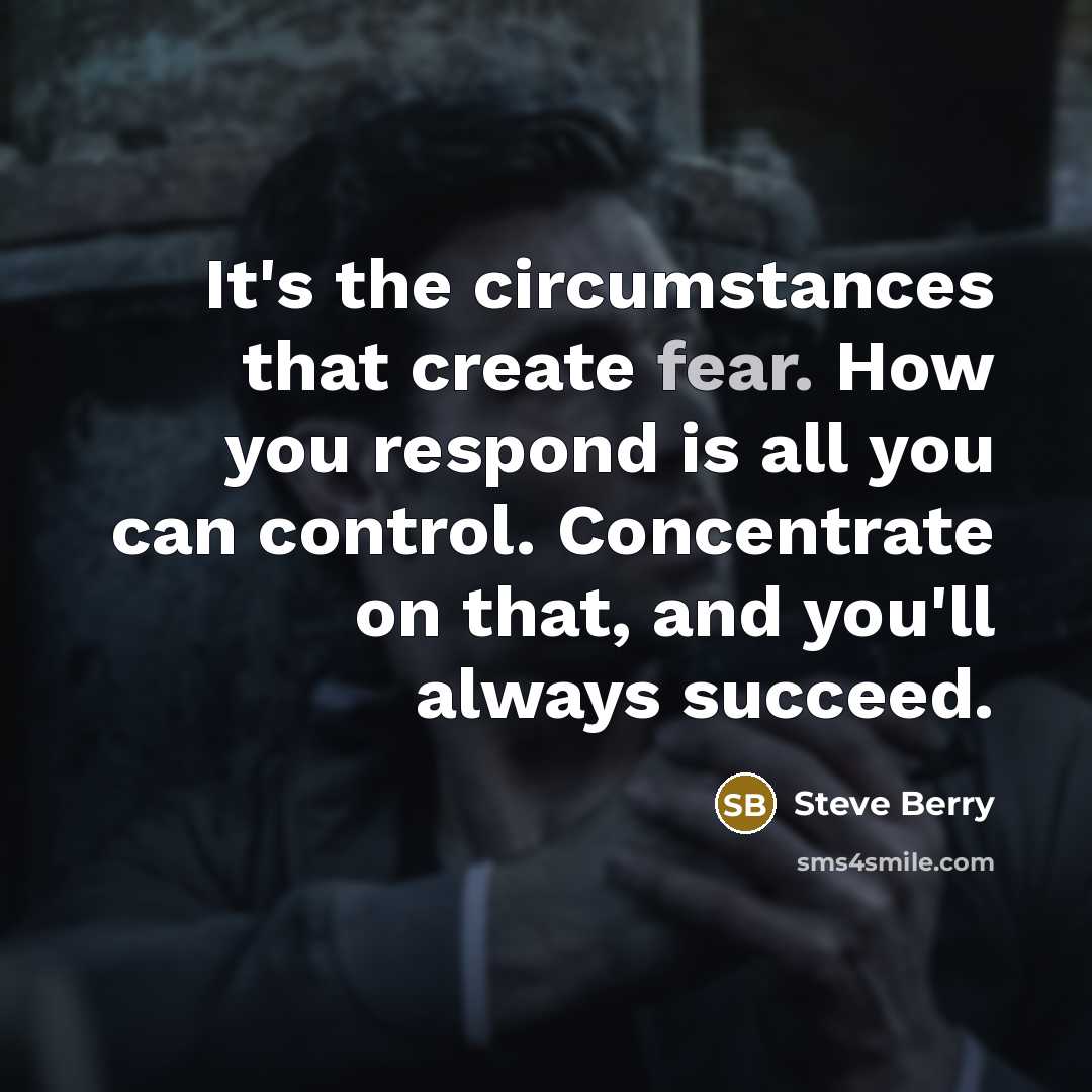 “It's the circumstances that create fear. How you respond is…” quote by Steve Berry