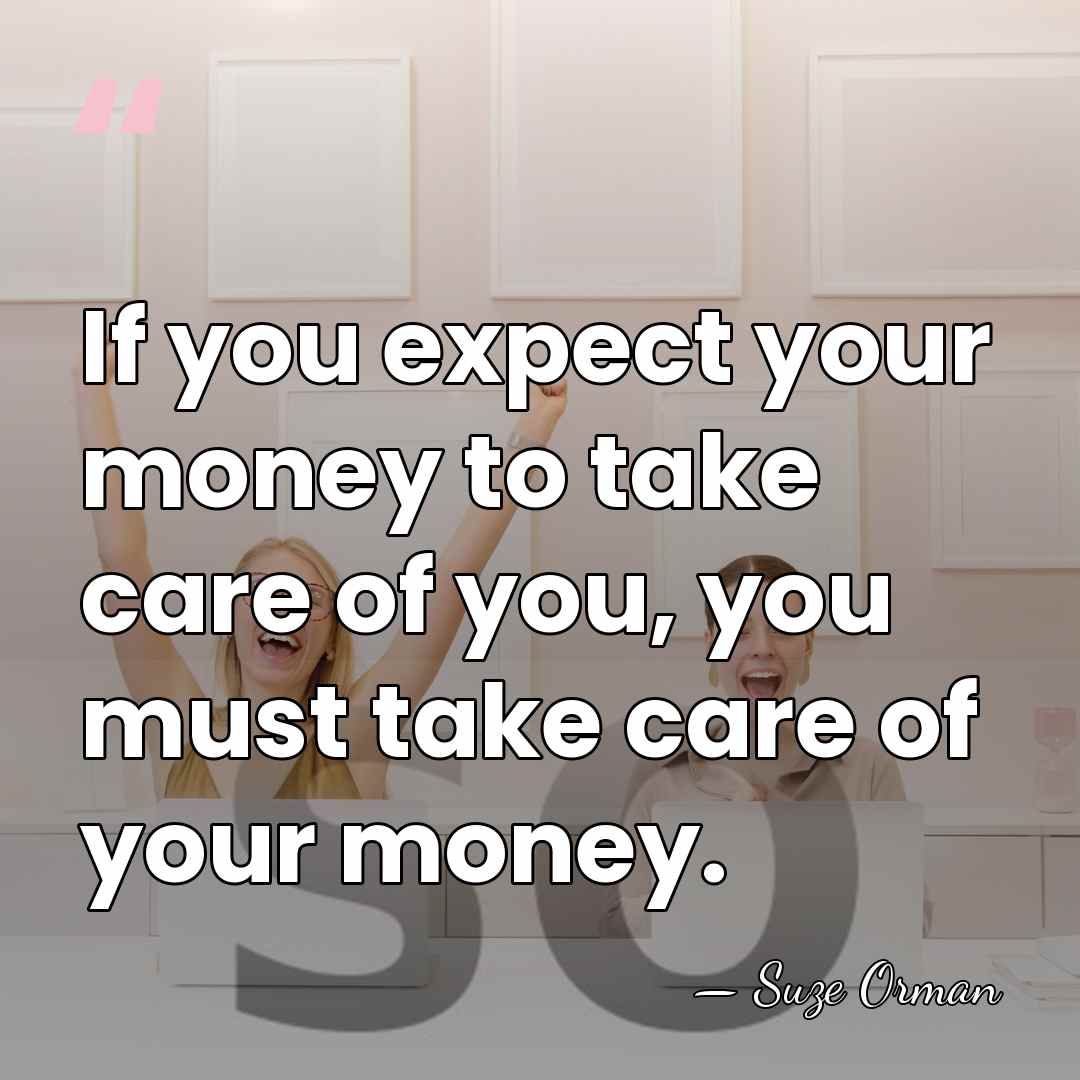 If you expect your money to take care of you, you must&hellip; - Suze Orman