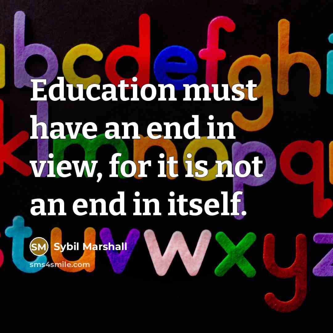 “Education must have an end in view, for it is…” quote by Sybil Marshall