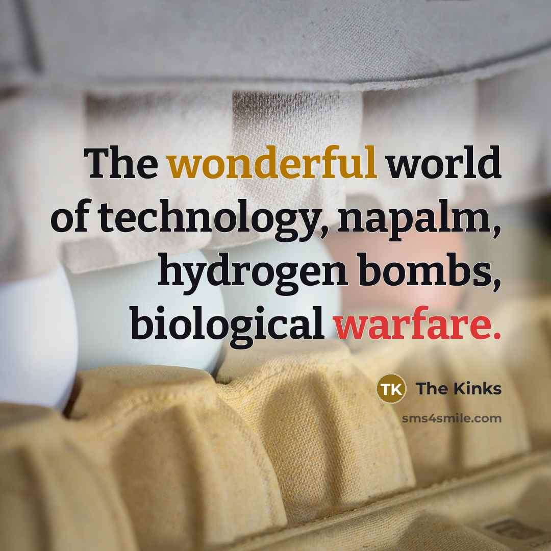 “The wonderful world of technology, napalm, hydrogen bombs, biological warfare.…” quote by The Kinks