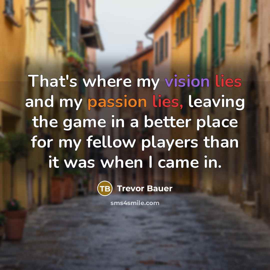 “That's where my vision lies and my passion lies, leaving…” quote by Trevor Bauer