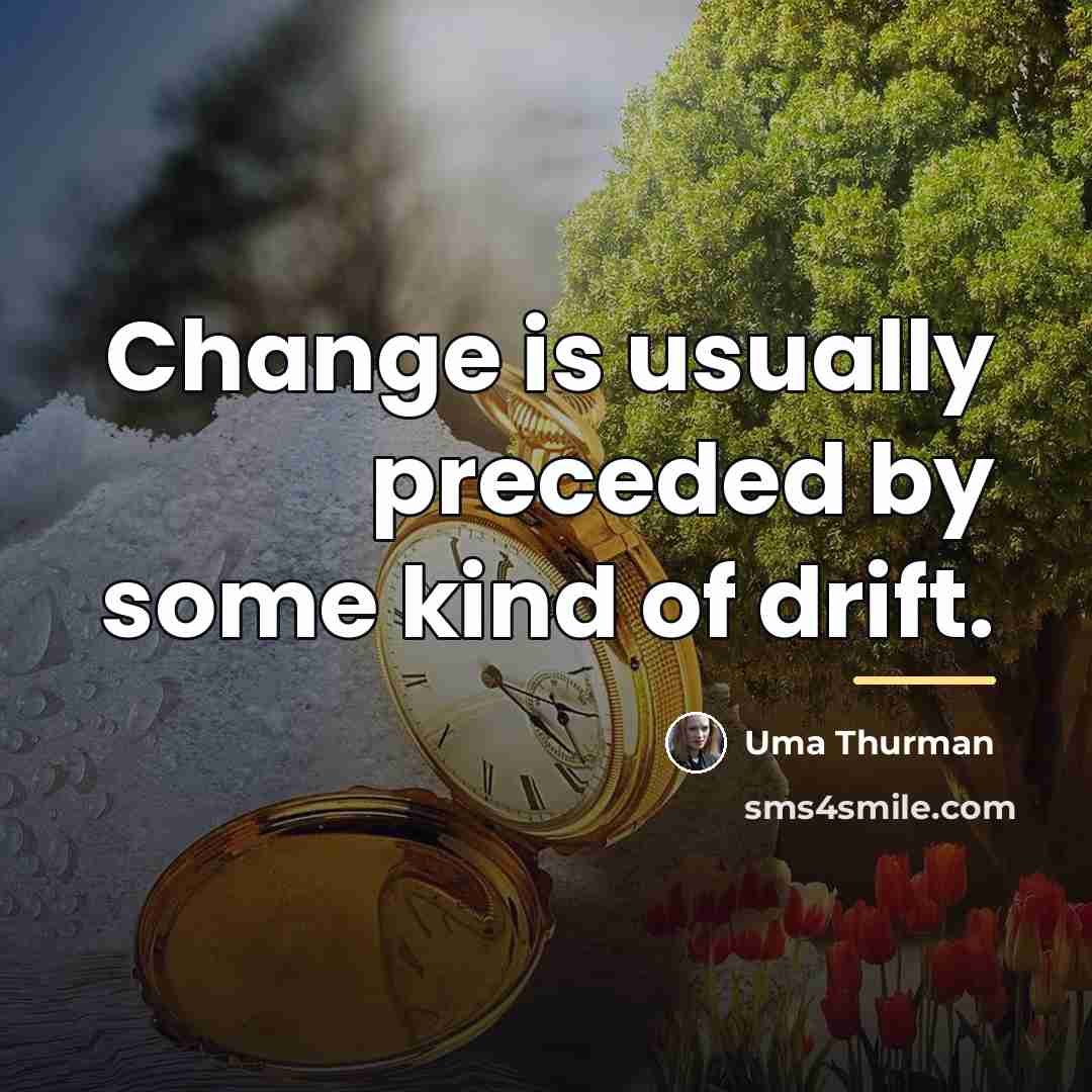 “Change is usually preceded by some kind of drift.…” quote by Uma Thurman