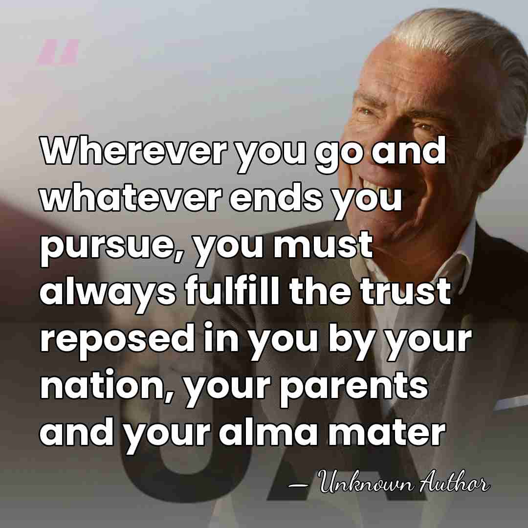 Wherever you go and whatever ends you pursue, you must always fulfill&hellip; - Unknown Author
