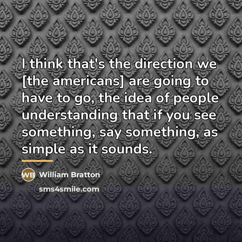 “I think that's the direction we [the americans] are going…” quote by William Bratton