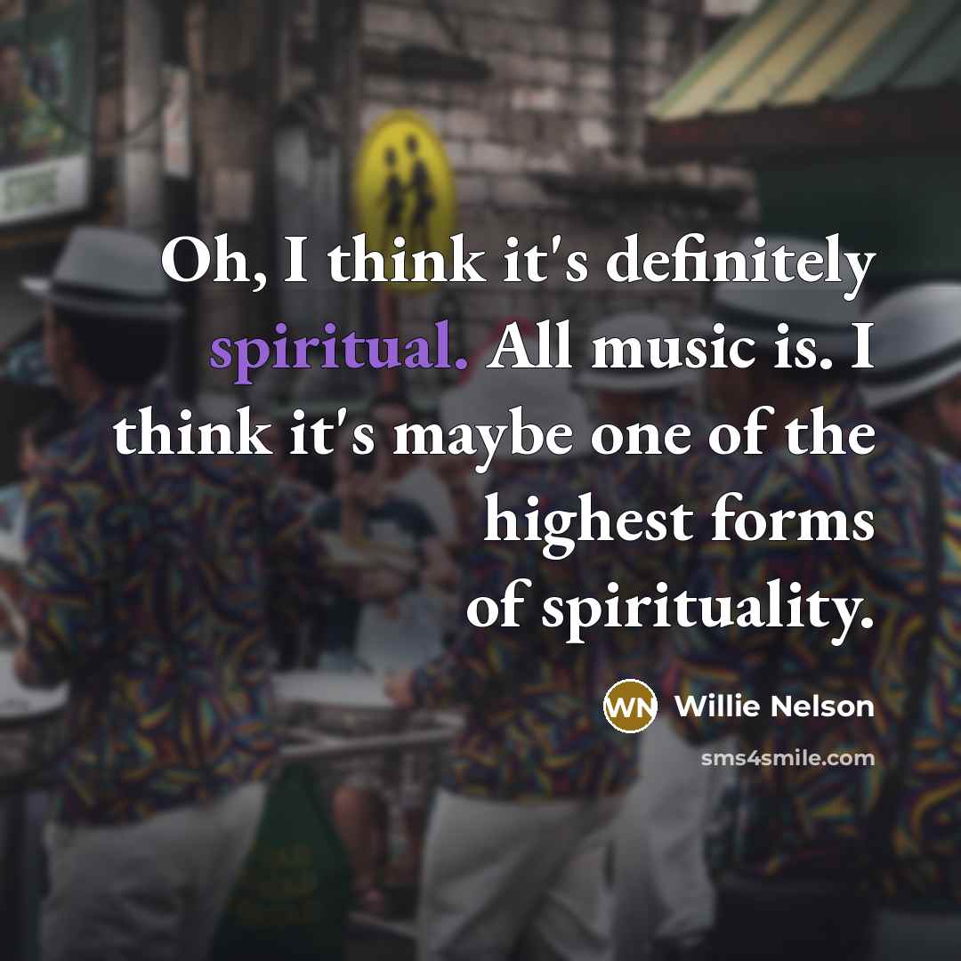 “Oh, I think it's definitely spiritual. All music is. I…” quote by Willie Nelson